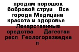 продам порошок бобровой струи - Все города Медицина, красота и здоровье » Лекарственные средства   . Дагестан респ.,Геологоразведка п.